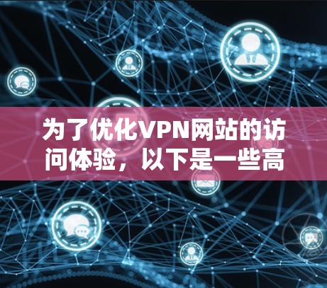 为了优化VPN网站的访问体验,以下是一些高效的工具和策略,帮助您更好地连接和管理VPN服务 为了优化VPN网站的访问体验,以下是一些高效的工具和策略,帮助您更好地连接和管理VPN服务