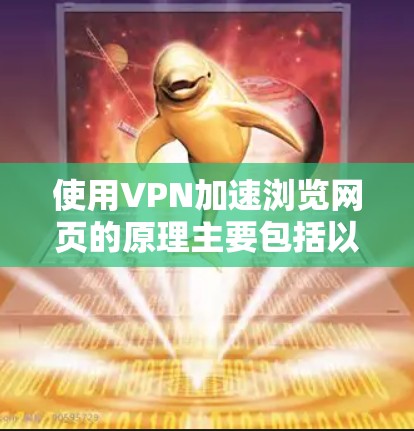 使用VPN加速浏览网页的原理主要包括以下几个方面 使用VPN加速浏览网页的原理主要包括以下几个方面