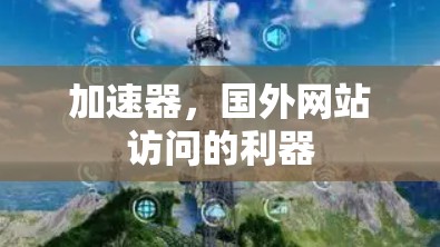 加速器,国外网站访问的利器 加速器,国外网站访问的利器