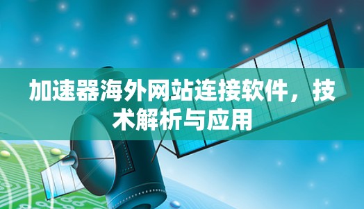 加速器海外网站连接软件,技术解析与应用 加速器海外网站连接软件,技术解析与应用