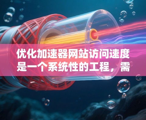 优化加速器网站访问速度是一个系统性的工程,需要从多个方面入手。以下是一个有条理的优化步骤指南,帮助你逐步提升网站的加载速度和用户体验 优化加速器网站访问速度是一个系统性的工程,需要从多个方面入手。以下是一个有条理的优化步骤指南,帮助你逐步提升网站的加载速度和用户体验