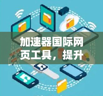 加速器国际网页工具,提升跨国网页加载效率 加速器国际网页工具,提升跨国网页加载效率