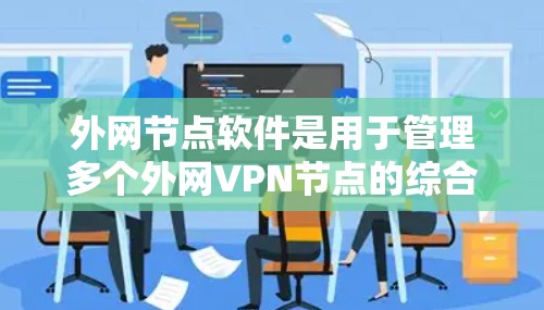 外网节点软件是用于管理多个外网VPN节点的综合管理平台,提供多项功能以确保VPN连接的安全、稳定和高效。以下是对外网节点软件的详细分析和总结 外网节点软件是用于管理多个外网VPN节点的综合管理平台,提供多项功能以确保VPN连接的安全、稳定和高效。以下是对外网节点软件的详细分析和总结