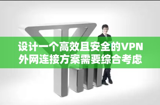 设计一个高效且安全的VPN外网连接方案需要综合考虑多个关键因素,确保满足用户的实际需求和安全规范。以下是详细的方案设计 设计一个高效且安全的VPN外网连接方案需要综合考虑多个关键因素,确保满足用户的实际需求和安全规范。以下是详细的方案设计
