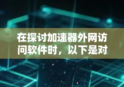 在探讨加速器外网访问软件时,以下是对这一主题的详细分析和总结 在探讨加速器外网访问软件时,以下是对这一主题的详细分析和总结