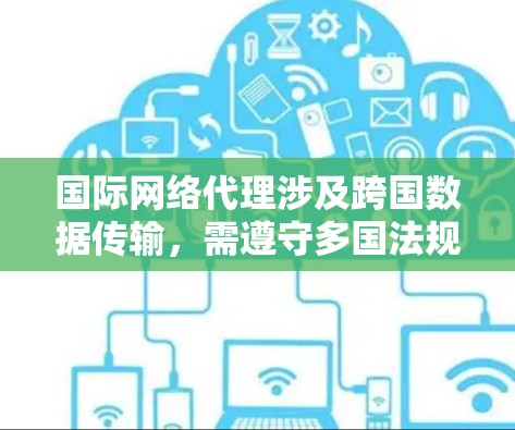国际网络代理涉及跨国数据传输,需遵守多国法规,确保数据安全和隐私。以下是详细步骤说明 国际网络代理涉及跨国数据传输,需遵守多国法规,确保数据安全和隐私。以下是详细步骤说明