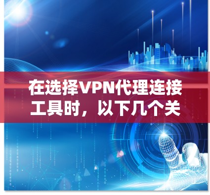 在选择VPN代理连接工具时,以下几个关键因素可以帮助你做出明智的决定 在选择VPN代理连接工具时,以下几个关键因素可以帮助你做出明智的决定