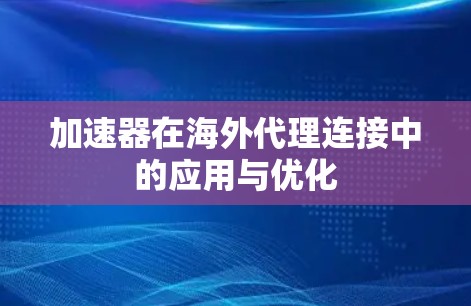 加速器在海外代理连接中的应用与优化 加速器在海外代理连接中的应用与优化