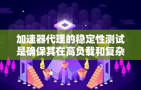 加速器代理的稳定性测试是确保其在高负载和复杂环境下高效稳定运行的关键步骤。以下是对这一测试的详细分步骤总结 加速器代理的稳定性测试是确保其在高负载和复杂环境下高效稳定运行的关键步骤。以下是对这一测试的详细分步骤总结