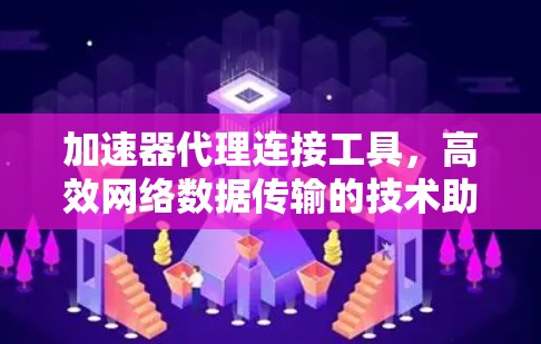 加速器代理连接工具,高效网络数据传输的技术助力 加速器代理连接工具,高效网络数据传输的技术助力