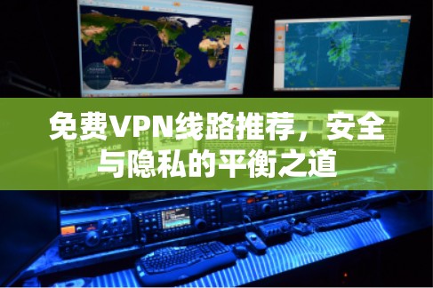 免费VPN线路推荐,安全与隐私的平衡之道 免费VPN线路推荐,安全与隐私的平衡之道