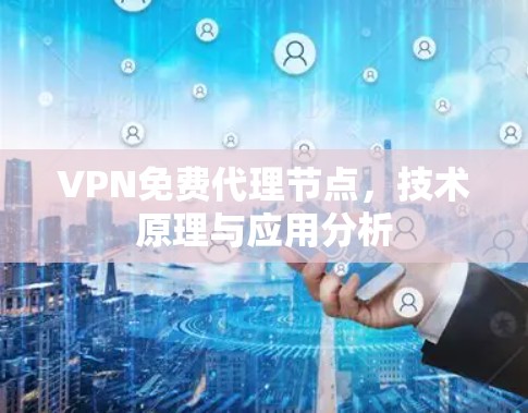 VPN免费代理节点,技术原理与应用分析 VPN免费代理节点,技术原理与应用分析