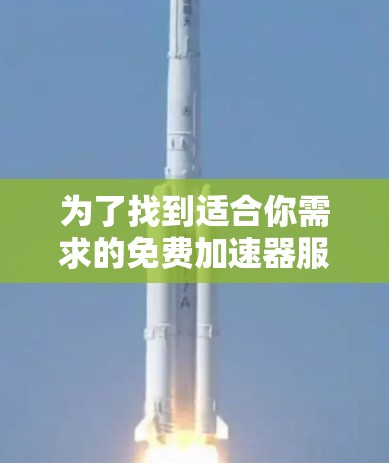 为了找到适合你需求的免费加速器服务器节点，可以按照以下步骤进行