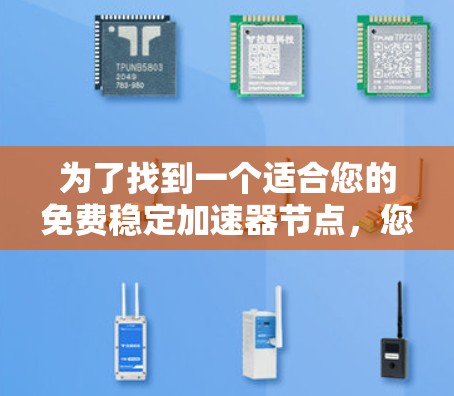 为了找到一个适合您的免费稳定加速器节点，您可以按照以下步骤进行