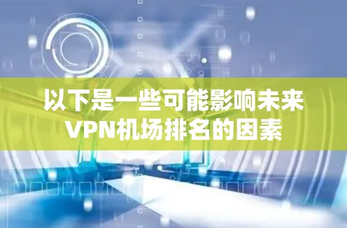 以下是一些可能影响未来VPN机场排名的因素