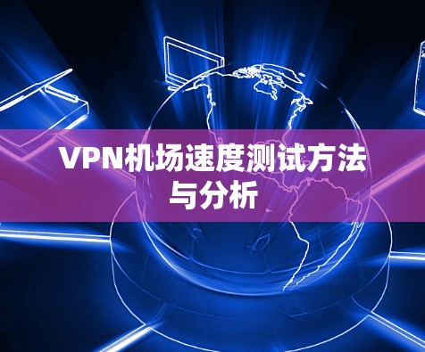 VPN机场速度测试方法与分析