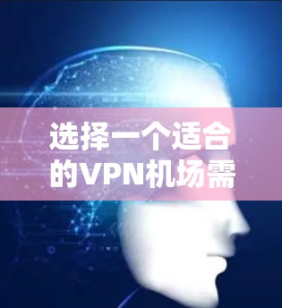 选择一个适合的VPN机场需要综合考虑多个因素，以确保既能满足你的需求，又能提供高效、安全的服务。以下是根据你的需求总结出的选择步骤和推荐
