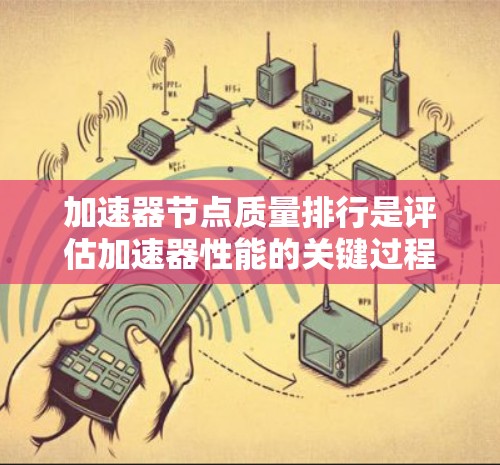 加速器节点质量排行是评估加速器性能的关键过程，帮助选择最适合任务的设备。以下是对该过程的详细分析和总结