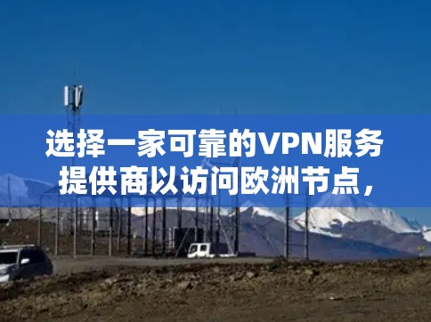 选择一家可靠的VPN服务提供商以访问欧洲节点，可以参考以下步骤