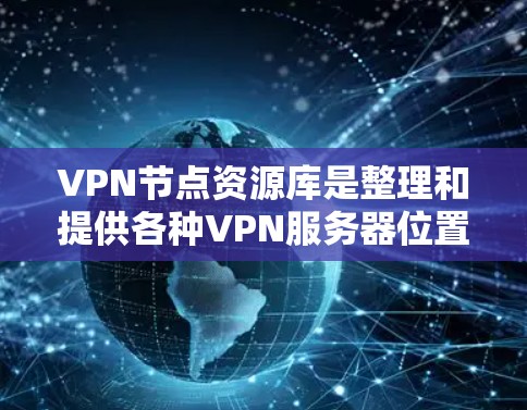 VPN节点资源库是整理和提供各种VPN服务器位置和详细信息的平台，旨在帮助用户选择合适的服务器以优化网络性能和隐私保护。以下是关于VPN节点资源库的详细分析