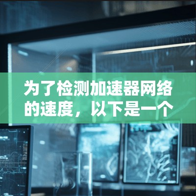 为了检测加速器网络的速度，以下是一个有条理的步骤指南