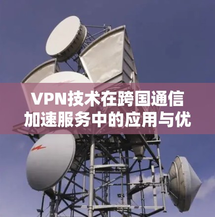 VPN技术在跨国通信加速服务中的应用与优化