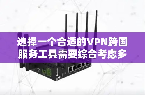 选择一个合适的VPN跨国服务工具需要综合考虑多个因素，以满足您的需求。以下是对常见VPN工具的分析和总结
