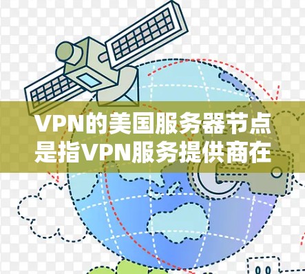 VPN的美国服务器节点是指VPN服务提供商在美国境内设立的服务器,用于为用户提供安全的互联网连接。以下是关于VPN美国服务器节点的详细说明 VPN的美国服务器节点是指VPN服务提供商在美国境内设立的服务器,用于为用户提供安全的互联网连接。以下是关于VPN美国服务器节点的详细说明