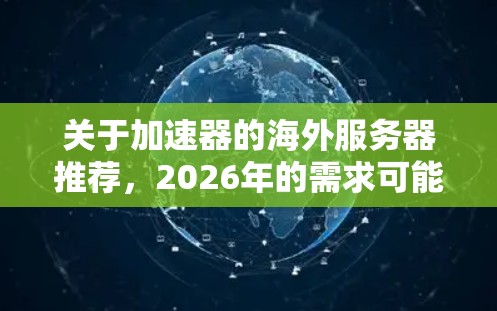 关于加速器的海外服务器推荐，2026年的需求可能会受到技术发展和云计算服务的影响。以下是一些可能的推荐方向和考虑因素