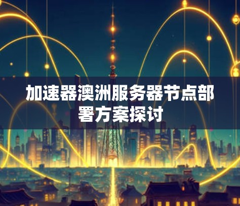 加速器澳洲服务器节点部署方案探讨