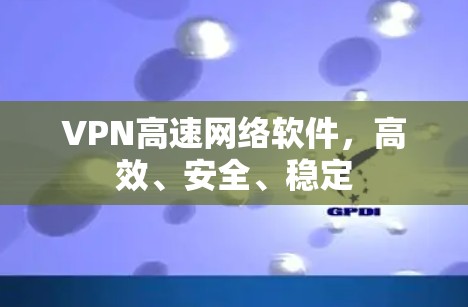 VPN高速网络软件，高效、安全、稳定