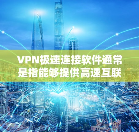 VPN极速连接软件通常是指能够提供高速互联网连接、匿名性和安全性的网络应用程序。这些软件可以帮助用户通过加密的网络连接，访问受限制的内容或保护隐私。以下是一些常见的VPN极速连接软件推荐