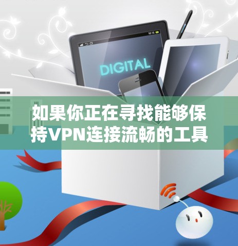如果你正在寻找能够保持VPN连接流畅的工具或方法，以下是一些可能对你有帮助的建议