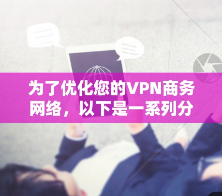 为了优化您的VPN商务网络,以下是一系列分步的优化策略,涵盖了从选择服务器位置到技术实施的各个方面 为了优化您的VPN商务网络,以下是一系列分步的优化策略,涵盖了从选择服务器位置到技术实施的各个方面