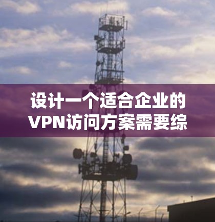 设计一个适合企业的VPN访问方案需要综合考虑多个方面,确保既能满足安全需求,又易于管理和使用。以下是一个结构化的方案概述 设计一个适合企业的VPN访问方案需要综合考虑多个方面,确保既能满足安全需求,又易于管理和使用。以下是一个结构化的方案概述