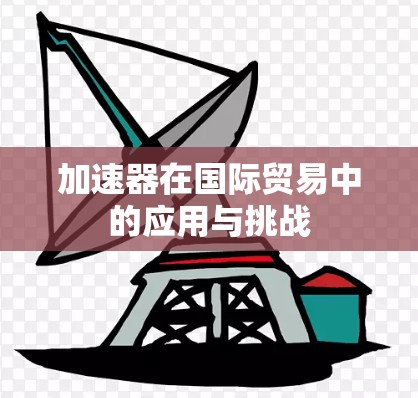 加速器在国际贸易中的应用与挑战 加速器在国际贸易中的应用与挑战