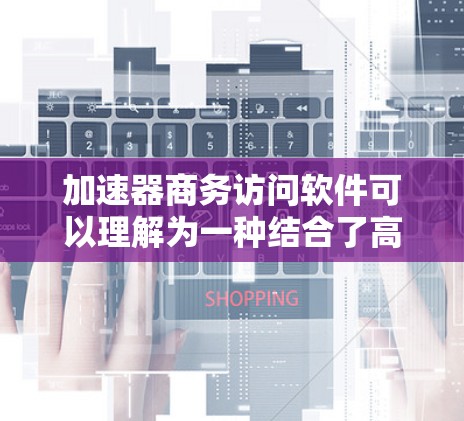 加速器商务访问软件可以理解为一种结合了高性能加速器硬件与商务数据访问功能的软件解决方案。这种软件通常设计用于在商业环境中高效处理和访问大量数据,通过加速器硬件加速数据处理,提升整体性能和效率 加速器商务访问软件可以理解为一种结合了高性能加速器硬件与商务数据访问功能的软件解决方案。这种软件通常设计用于在商业环境中高效处理和访问大量数据,通过加速器硬件加速数据处理,提升整体性能和效率