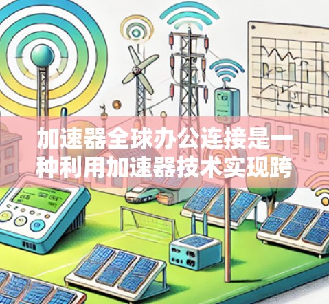 加速器全球办公连接是一种利用加速器技术实现跨地数据传输的解决方案,旨在提高数据传输效率和用户体验。以下是对加速器全球办公连接的详细分析 加速器全球办公连接是一种利用加速器技术实现跨地数据传输的解决方案,旨在提高数据传输效率和用户体验。以下是对加速器全球办公连接的详细分析