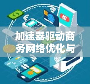 加速器驱动商务网络优化与创新 加速器驱动商务网络优化与创新
