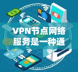 VPN节点网络服务是一种通过虚拟专用网络(VPN)建立安全通道的网络服务,帮助用户保护隐私、加密数据传输、绕过网络限制等。以下是关于VPN节点网络服务的详细分析和解决方案 VPN节点网络服务是一种通过虚拟专用网络(VPN)建立安全通道的网络服务,帮助用户保护隐私、加密数据传输、绕过网络限制等。以下是关于VPN节点网络服务的详细分析和解决方案