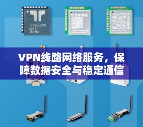 VPN线路网络服务,保障数据安全与稳定通信 VPN线路网络服务,保障数据安全与稳定通信