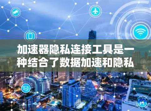 加速器隐私连接工具是一种结合了数据加速和隐私保护的解决方案,旨在为用户提供更快的访问速度和更高的隐私保护。以下是对这一工具的详细分析和总结 加速器隐私连接工具是一种结合了数据加速和隐私保护的解决方案,旨在为用户提供更快的访问速度和更高的隐私保护。以下是对这一工具的详细分析和总结