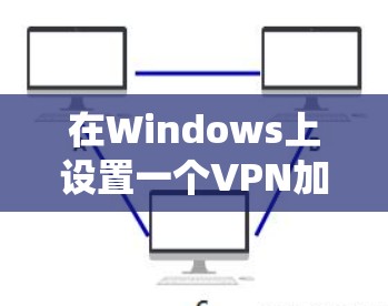 在Windows上设置一个VPN加速器可以帮助你加速访问互联网资源或绕过网络限制。以下是详细的步骤指南 在Windows上设置一个VPN加速器可以帮助你加速访问互联网资源或绕过网络限制。以下是详细的步骤指南