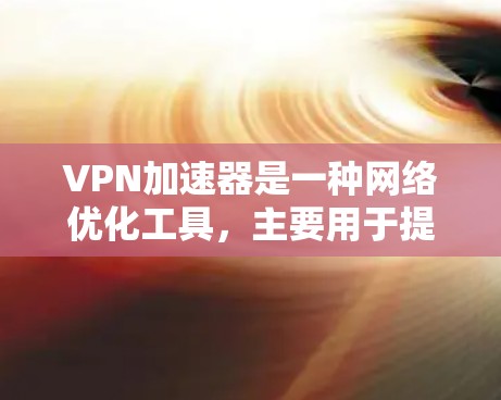 VPN加速器是一种网络优化工具,主要用于提升VPN连接的速度和稳定性。以下是对VPN加速器应用的详细分析 VPN加速器是一种网络优化工具,主要用于提升VPN连接的速度和稳定性。以下是对VPN加速器应用的详细分析