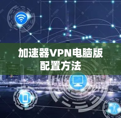 加速器VPN电脑版配置方法 加速器VPN电脑版配置方法