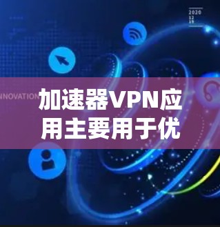 加速器VPN应用主要用于优化网络连接速度,尤其是对于远程访问和云服务,能够提升访问国外网站和资源的效率。以下是对加速器VPN应用的详细分析和建议 加速器VPN应用主要用于优化网络连接速度,尤其是对于远程访问和云服务,能够提升访问国外网站和资源的效率。以下是对加速器VPN应用的详细分析和建议