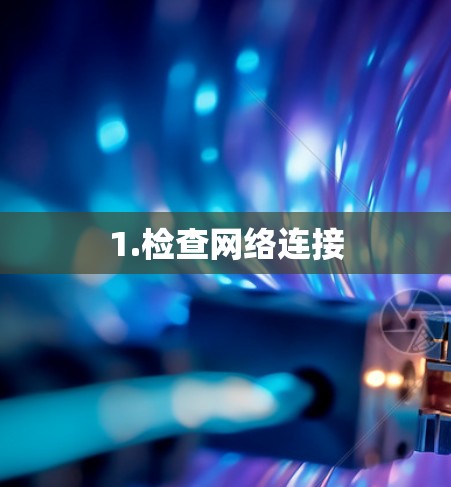 1.检查网络连接 1.检查网络连接