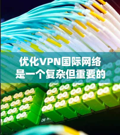 优化VPN国际网络是一个复杂但重要的任务,涉及多个层面的考虑。以下是一个有条理的优化计划,涵盖了性能、安全性、成本、可靠性和用户体验等关键方面 优化VPN国际网络是一个复杂但重要的任务,涉及多个层面的考虑。以下是一个有条理的优化计划,涵盖了性能、安全性、成本、可靠性和用户体验等关键方面