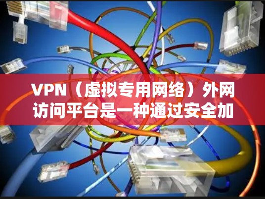 VPN（虚拟专用网络）外网访问平台是一种通过安全加密的网络连接，让用户访问外部网络的解决方案。以下是关于VPN外网访问平台的详细介绍