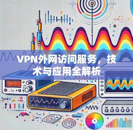 VPN外网访问服务，技术与应用全解析